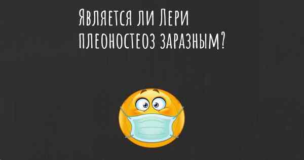 Является ли Лери плеоностеоз заразным?