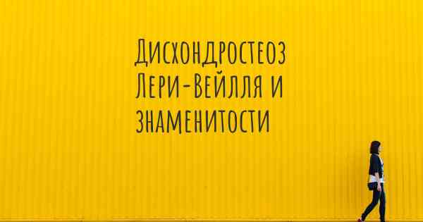 Дисхондростеоз Лери-Вейлля и знаменитости