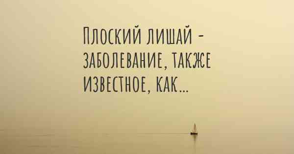 Плоский лишай - заболевание, также известное, как…