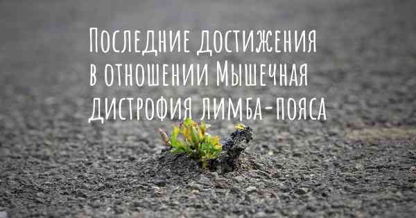 Последние достижения в отношении Мышечная дистрофия лимба-пояса