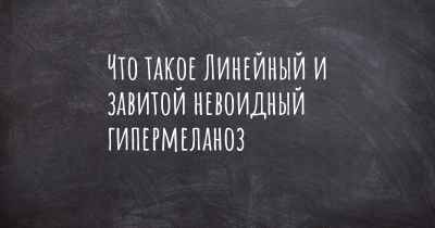 Что такое Линейный и завитой невоидный гипермеланоз