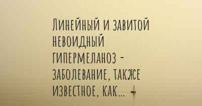 Линейный и завитой невоидный гипермеланоз - заболевание, также известное, как…