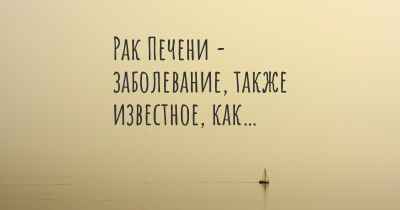 Рак Печени - заболевание, также известное, как…