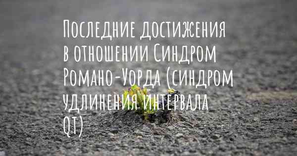 Последние достижения в отношении Синдром Романо-Уорда (синдром удлинения интервала QT)