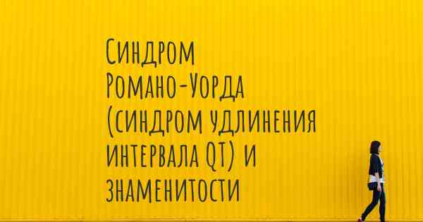 Синдром Романо-Уорда (синдром удлинения интервала QT) и знаменитости