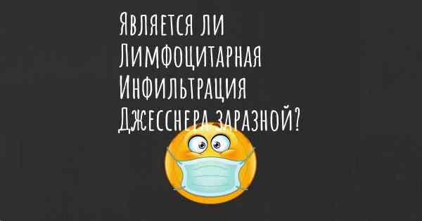 Является ли Лимфоцитарная Инфильтрация Джесснера заразной?