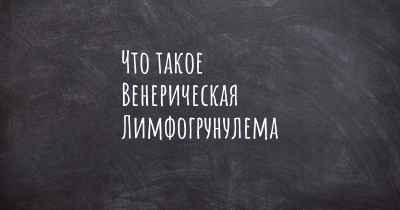 Что такое Венерическая Лимфогрунулема