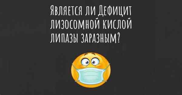 Является ли Дефицит лизосомной кислой липазы заразным?