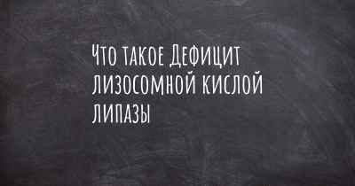 Что такое Дефицит лизосомной кислой липазы