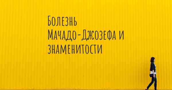 Болезнь Мачадо-Джозефа и знаменитости