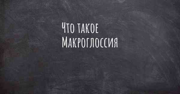 Что такое Макроглоссия