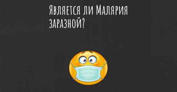 Является ли Малярия заразной?