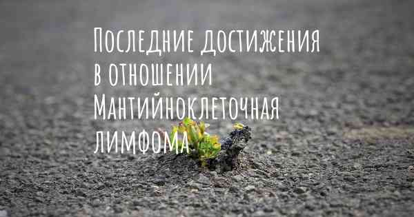 Последние достижения в отношении Мантийноклеточная лимфома
