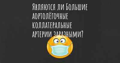 Являются ли Большие аортолёгочные коллатеральные артерии заразными?