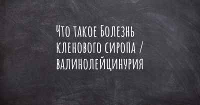 Что такое Болезнь кленового сиропа / валинолейцинурия