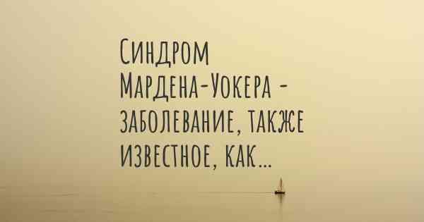 Синдром Мардена-Уокера - заболевание, также известное, как…
