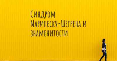 Синдром Маринеску-Шегрена и знаменитости