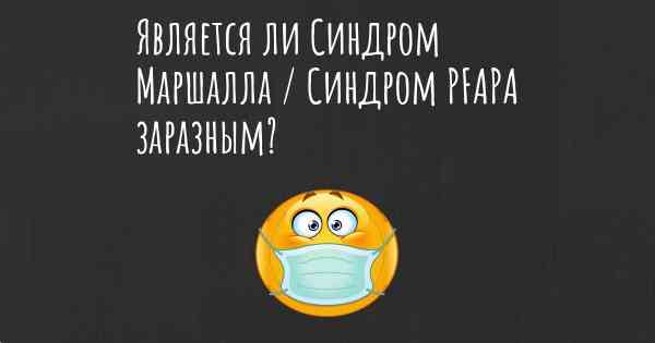 Является ли Синдром Маршалла / Синдром PFAPA заразным?