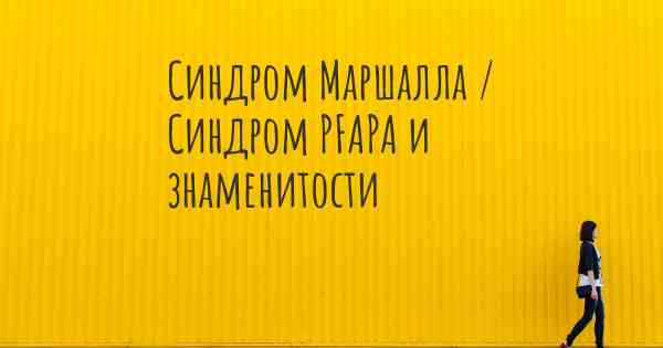 Синдром Маршалла / Синдром PFAPA и знаменитости