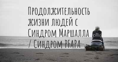 Продолжительность жизни людей с Синдром Маршалла / Синдром PFAPA