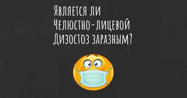 Является ли Челюстно-лицевой Дизостоз заразным?