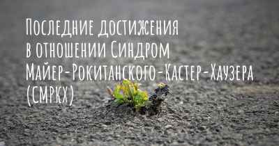 Последние достижения в отношении Синдром Майер-Рокитанского-Кастер-Хаузера (СМРКХ)