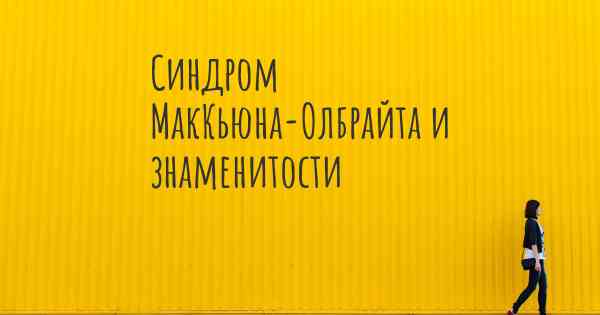 Синдром МакКьюна-Олбрайта и знаменитости