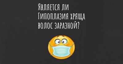 Является ли Гипоплазия хряща волос заразной?