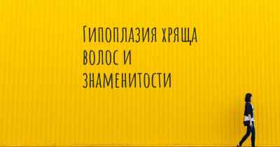 Гипоплазия хряща волос и знаменитости