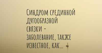 Синдром срединной дугообразной связки - заболевание, также известное, как…