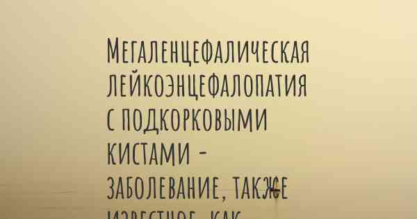 Мегаленцефалическая лейкоэнцефалопатия с подкорковыми кистами - заболевание, также известное, как…