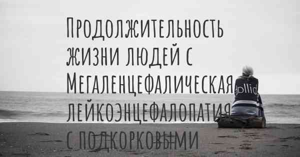 Продолжительность жизни людей с Мегаленцефалическая лейкоэнцефалопатия с подкорковыми кистами