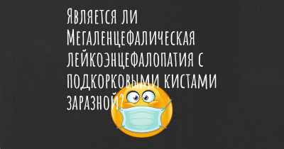 Является ли Мегаленцефалическая лейкоэнцефалопатия с подкорковыми кистами заразной?