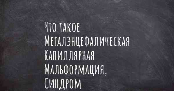 Что такое Мегалэнцефалическая Капиллярная Мальформация, Синдром Полимикрогирии