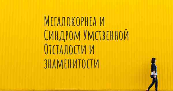 Мегалокорнеа и Синдром Умственной Отсталости и знаменитости