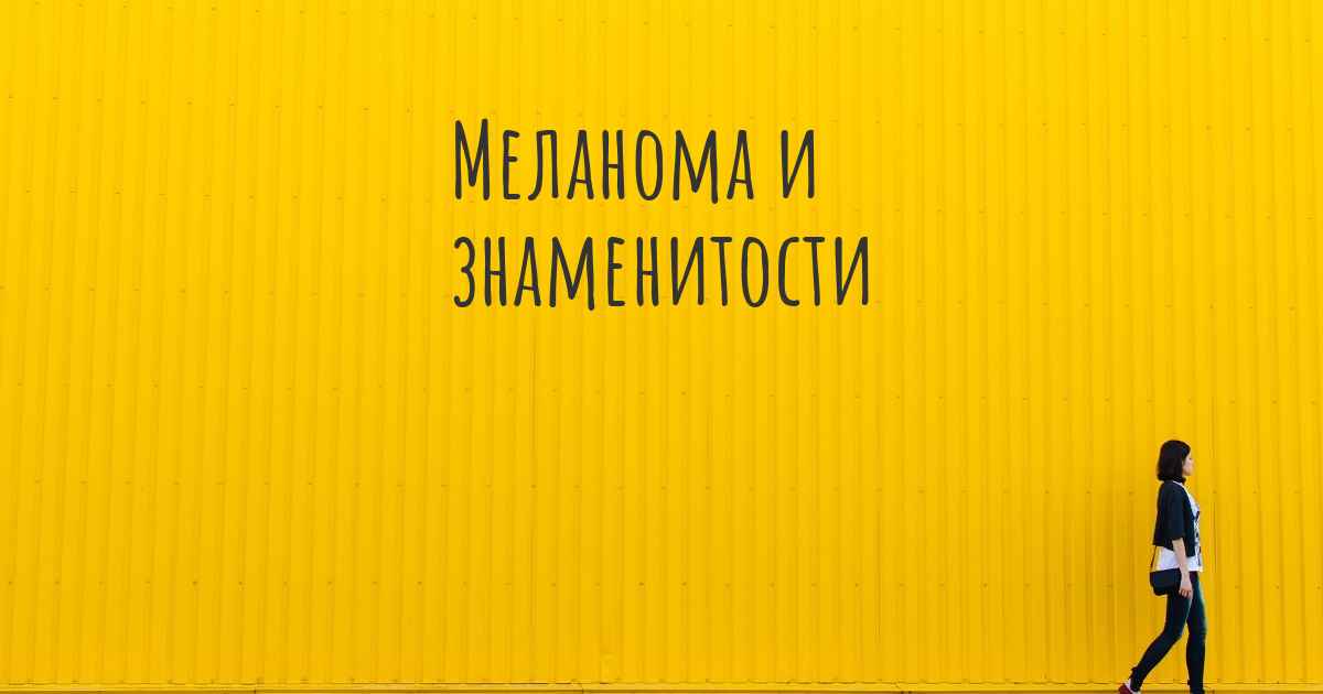 Меланома и знаменитости