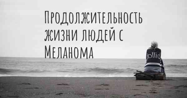 Продолжительность жизни людей с Меланома
