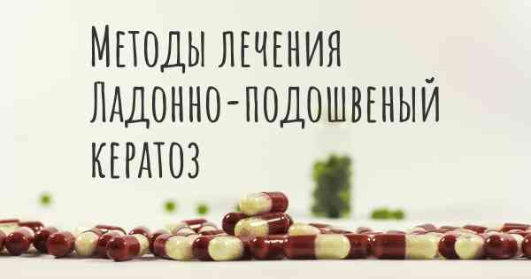Методы лечения Ладонно-подошвеный кератоз