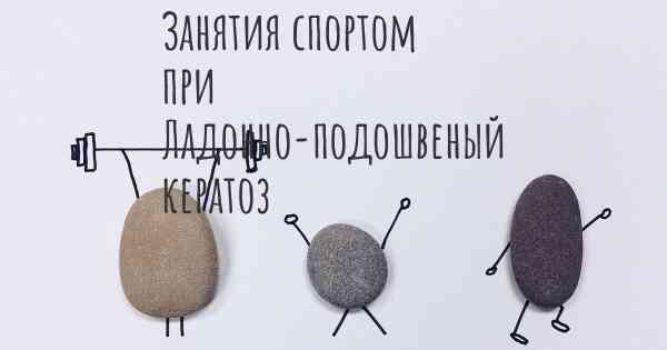 Занятия спортом при Ладонно-подошвеный кератоз