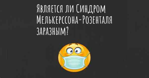 Является ли Синдром Мелькерссона-Розенталя заразным?