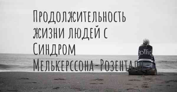 Продолжительность жизни людей с Синдром Мелькерссона-Розенталя