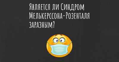 Является ли Синдром Мелькерссона-Розенталя заразным?