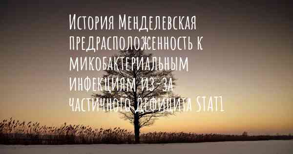 История Менделевская предрасположенность к микобактериальным инфекциям из-за частичного дефицита STAT1