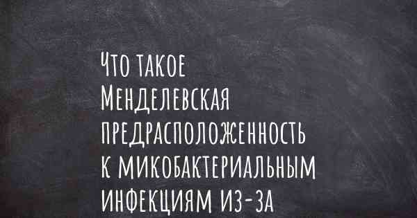 Что такое Менделевская предрасположенность к микобактериальным инфекциям из-за частичного дефицита STAT1