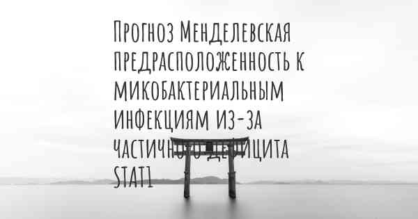 Прогноз Менделевская предрасположенность к микобактериальным инфекциям из-за частичного дефицита STAT1