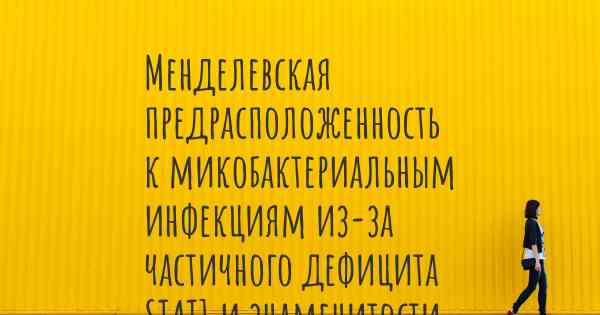 Менделевская предрасположенность к микобактериальным инфекциям из-за частичного дефицита STAT1 и знаменитости