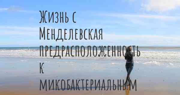 Жизнь с Менделевская предрасположенность к микобактериальным инфекциям из-за частичного дефицита STAT1