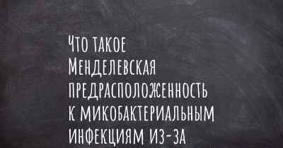 Что такое Менделевская предрасположенность к микобактериальным инфекциям из-за частичного дефицита STAT1