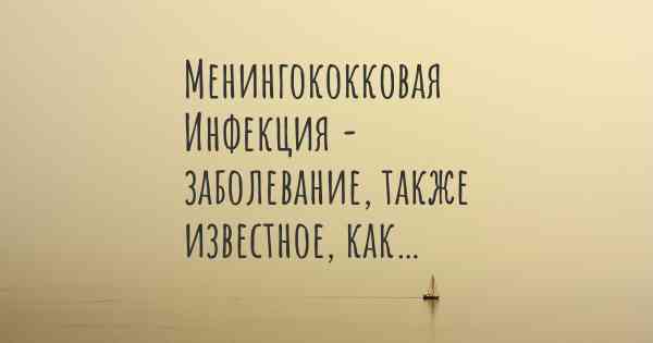 Менингококковая Инфекция - заболевание, также известное, как…