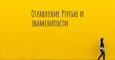 Отравление Ртутью и знаменитости